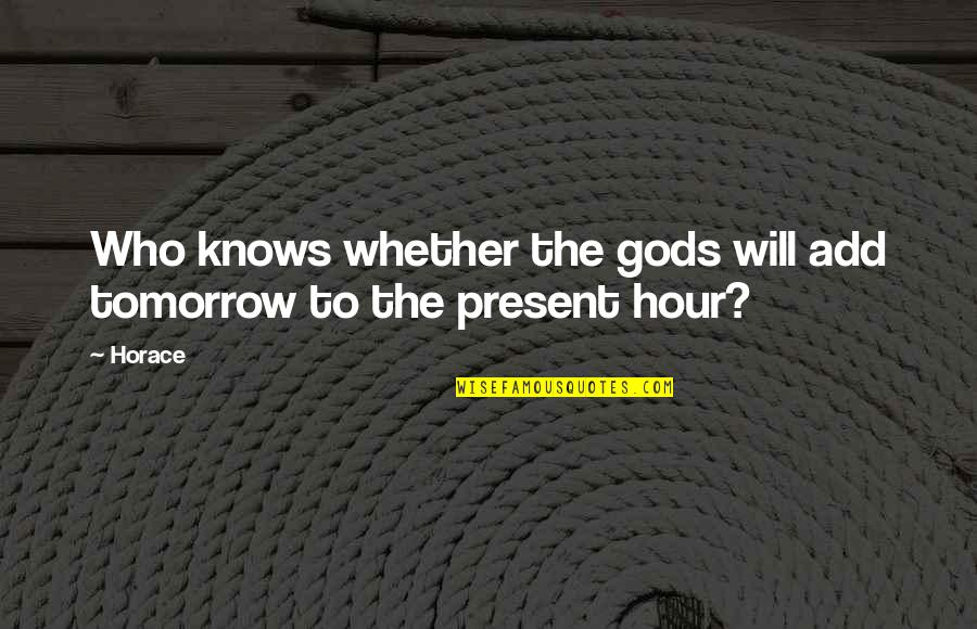 Who Knows Tomorrow Quotes By Horace: Who knows whether the gods will add tomorrow