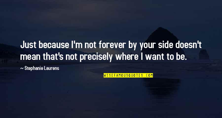 Who Laugh Last Quotes By Stephanie Laurens: Just because I'm not forever by your side