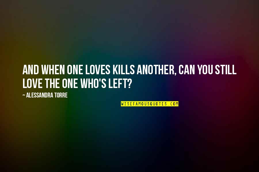 Who Left You Quotes By Alessandra Torre: And when one loves kills another, can you Who Left You Quotes By Alessandra Torre: And when one loves kills another, can you