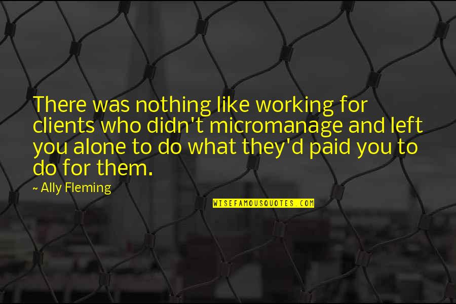 Who Left You Quotes By Ally Fleming: There was nothing like working for clients who Who Left You Quotes By Ally Fleming: There was nothing like working for clients who