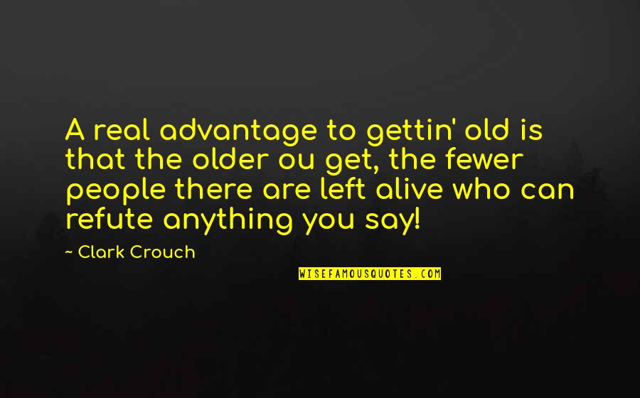 Who Left You Quotes By Clark Crouch: A real advantage to gettin' old is that Who Left You Quotes By Clark Crouch: A real advantage to gettin' old is that