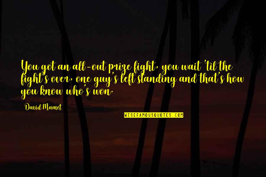 Who Left You Quotes By David Mamet: You got an all-out prize fight, you wait Who Left You Quotes By David Mamet: You got an all-out prize fight, you wait