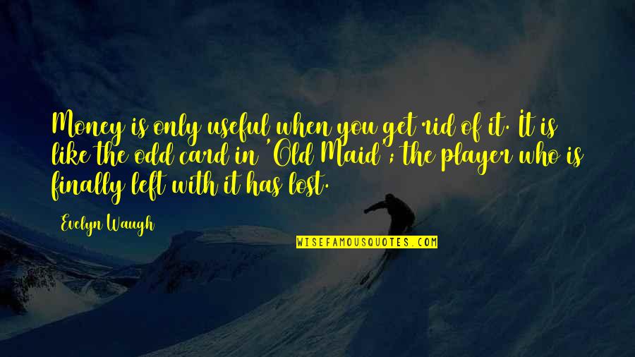 Who Left You Quotes By Evelyn Waugh: Money is only useful when you get rid Who Left You Quotes By Evelyn Waugh: Money is only useful when you get rid