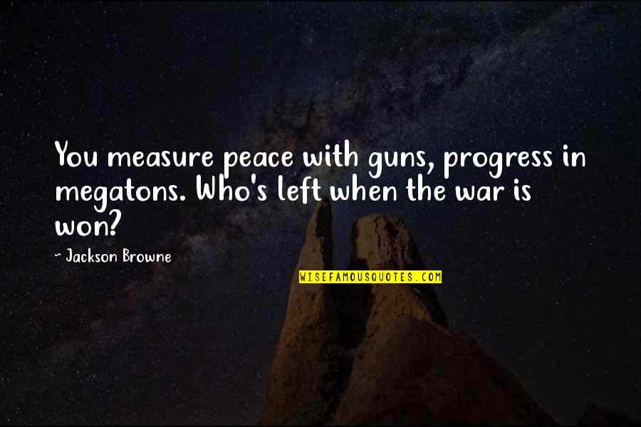 Who Left You Quotes By Jackson Browne: You measure peace with guns, progress in megatons.