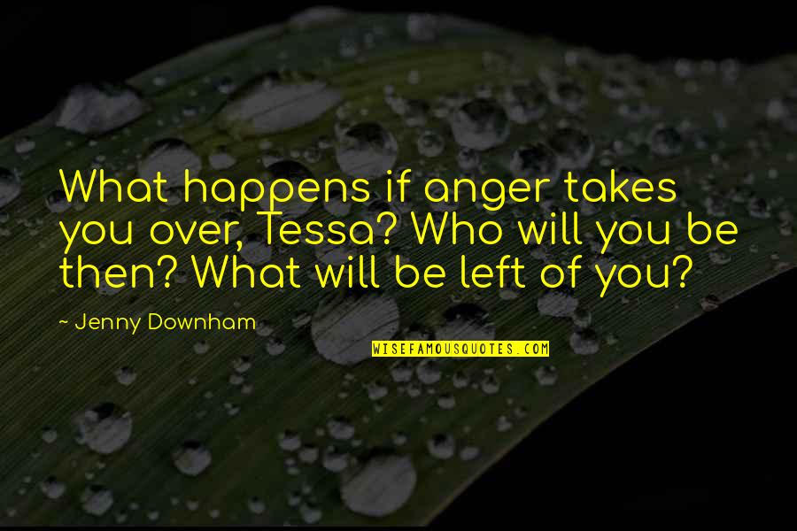 Who Left You Quotes By Jenny Downham: What happens if anger takes you over, Tessa? Who Left You Quotes By Jenny Downham: What happens if anger takes you over, Tessa?