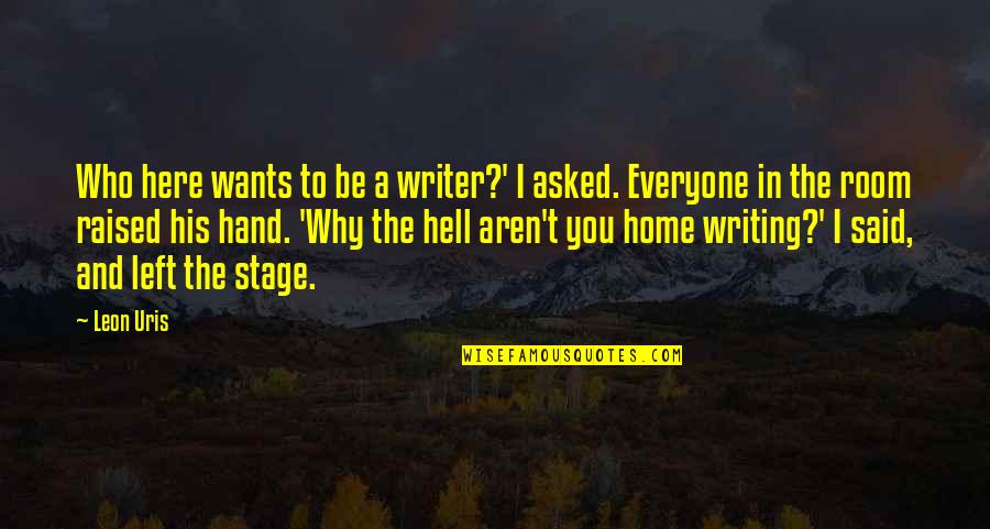 Who Left You Quotes By Leon Uris: Who here wants to be a writer?' I Who Left You Quotes By Leon Uris: Who here wants to be a writer?' I
