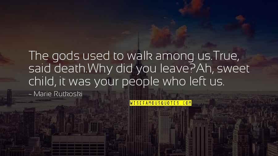 Who Left You Quotes By Marie Rutkoski: The gods used to walk among us.True, said Who Left You Quotes By Marie Rutkoski: The gods used to walk among us.True, said