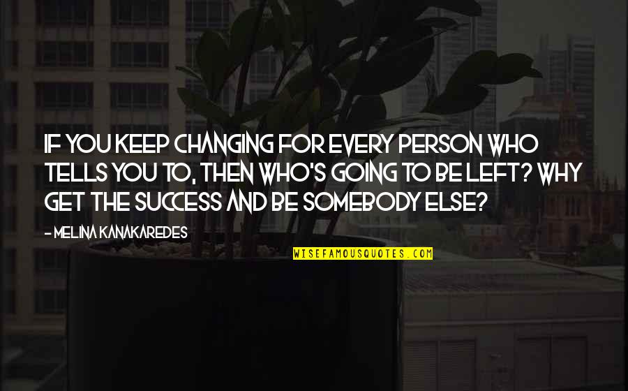 Who Left You Quotes By Melina Kanakaredes: If you keep changing for every person who Who Left You Quotes By Melina Kanakaredes: If you keep changing for every person who