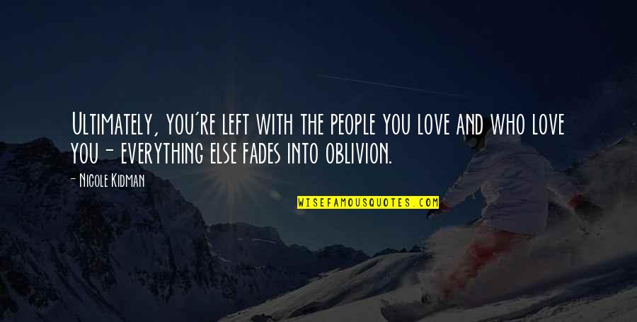 Who Left You Quotes By Nicole Kidman: Ultimately, you're left with the people you love Who Left You Quotes By Nicole Kidman: Ultimately, you're left with the people you love