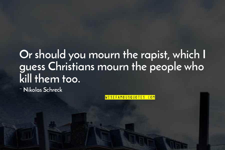 Who Left You Quotes By Nikolas Schreck: Or should you mourn the rapist, which I Who Left You Quotes By Nikolas Schreck: Or should you mourn the rapist, which I
