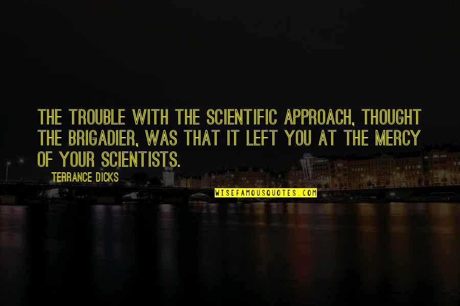 Who Left You Quotes By Terrance Dicks: The trouble with the scientific approach, thought the Who Left You Quotes By Terrance Dicks: The trouble with the scientific approach, thought the