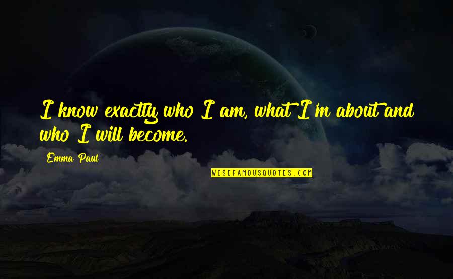 Who Live By Quotes By Emma Paul: I know exactly who I am, what I'm