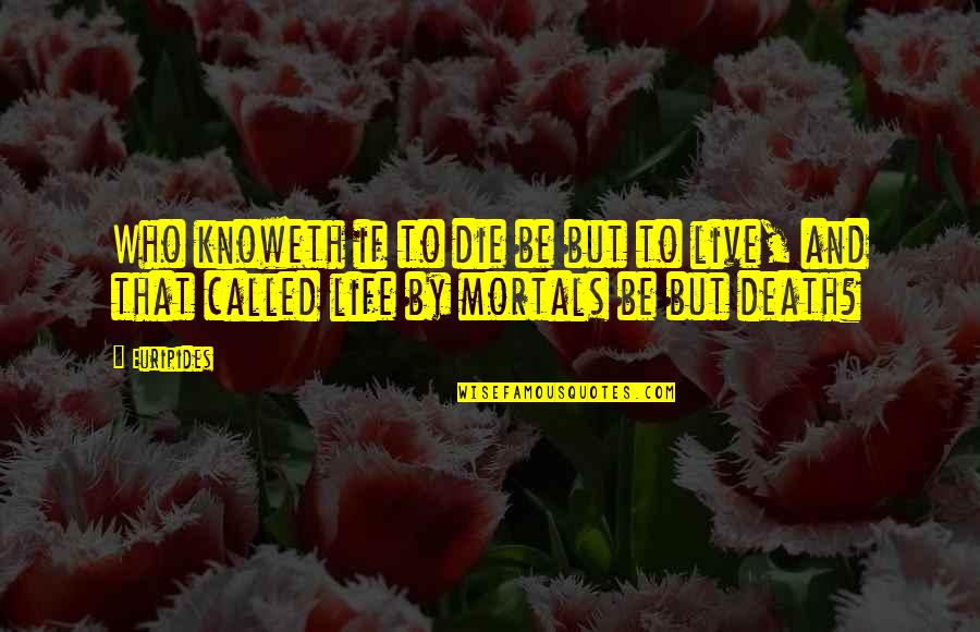 Who Live By Quotes By Euripides: Who knoweth if to die be but to