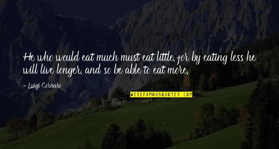 Who Live By Quotes By Luigi Cornaro: He who would eat much must eat little,