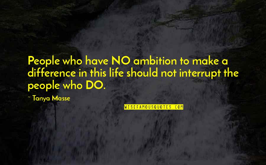 Who Live By Quotes By Tanya Masse: People who have NO ambition to make a