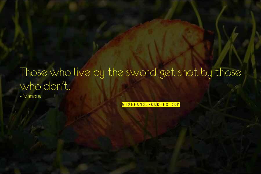 Who Live By Quotes By Various: Those who live by the sword get shot