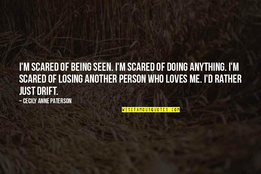 Who Loves Me Quotes By Cecily Anne Paterson: I'm scared of being seen. I'm scared of Who Loves Me Quotes By Cecily Anne Paterson: I'm scared of being seen. I'm scared of