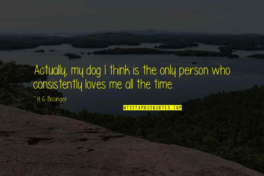 Who Loves Me Quotes By H. G. Bissinger: Actually, my dog I think is the only Who Loves Me Quotes By H. G. Bissinger: Actually, my dog I think is the only