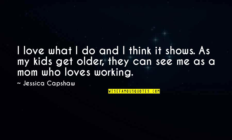 Who Loves Me Quotes By Jessica Capshaw: I love what I do and I think Who Loves Me Quotes By Jessica Capshaw: I love what I do and I think