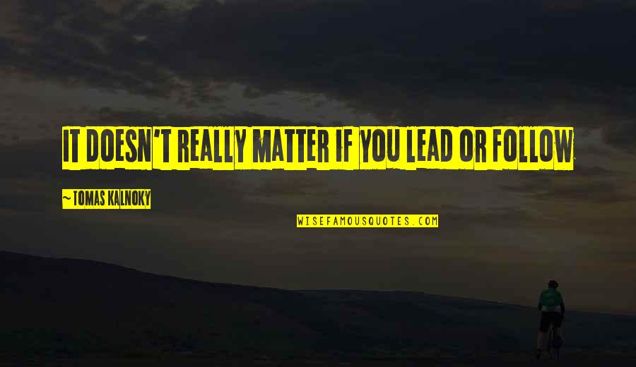 Who Matters In Your Life Quotes By Tomas Kalnoky: It doesn't really matter if you lead or