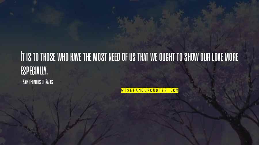 Who Need Love Quotes By Saint Francis De Sales: It is to those who have the most