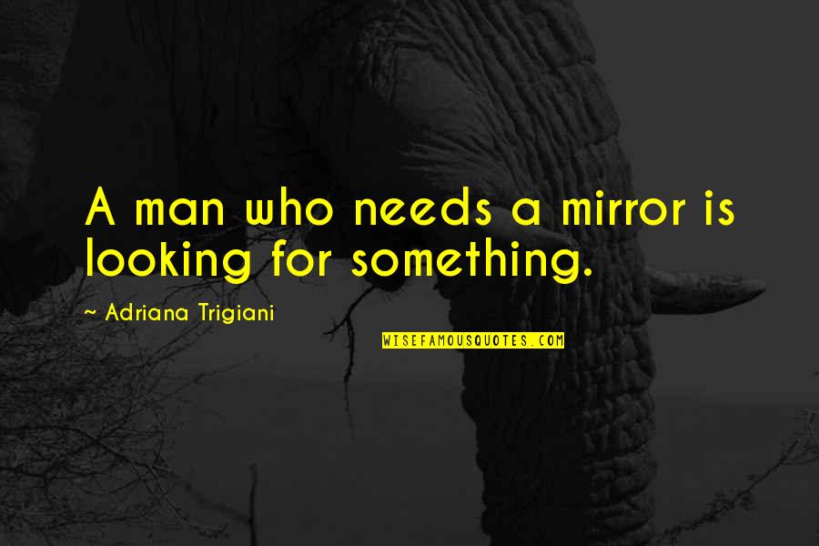 Who Needs A Man Quotes By Adriana Trigiani: A man who needs a mirror is looking