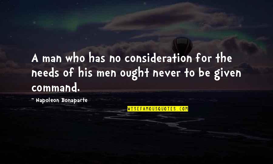 Who Needs A Man Quotes By Napoleon Bonaparte: A man who has no consideration for the