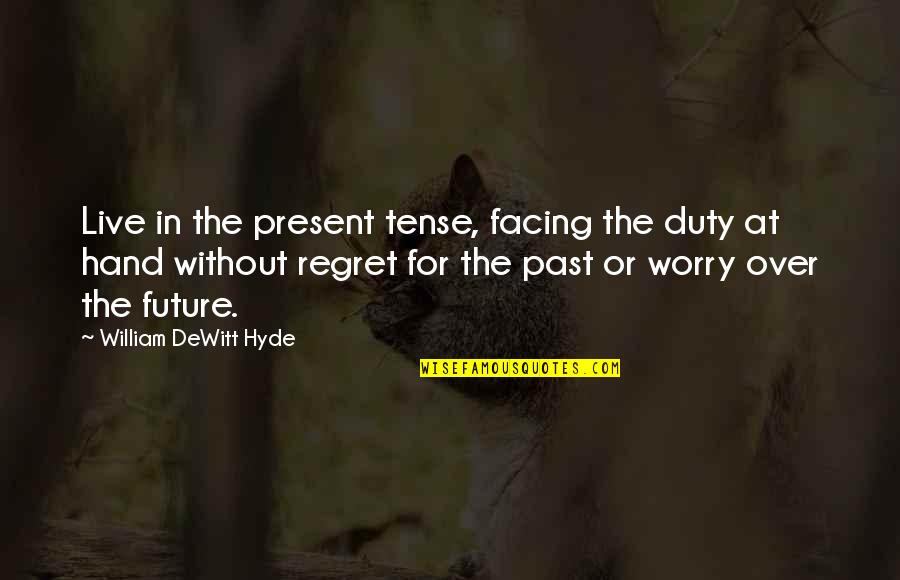 Who Owns Life Quotes By William DeWitt Hyde: Live in the present tense, facing the duty Who Owns Life Quotes By William DeWitt Hyde: Live in the present tense, facing the duty