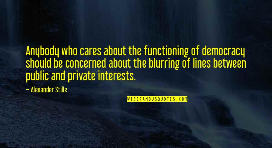 Who Really Cares About You Quotes By Alexander Stille: Anybody who cares about the functioning of democracy