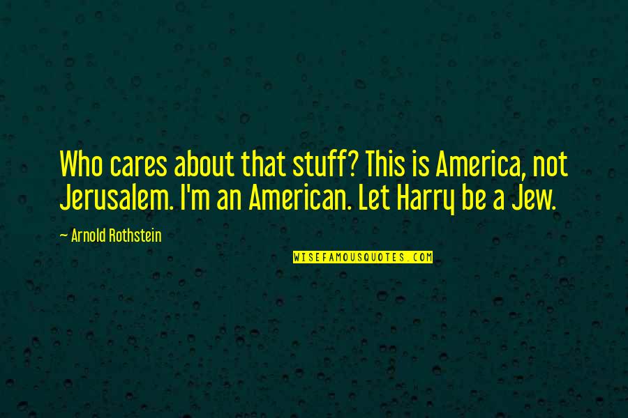 Who Really Cares About You Quotes By Arnold Rothstein: Who cares about that stuff? This is America,