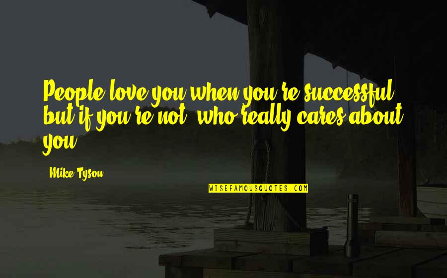 Who Really Cares About You Quotes By Mike Tyson: People love you when you're successful, but if