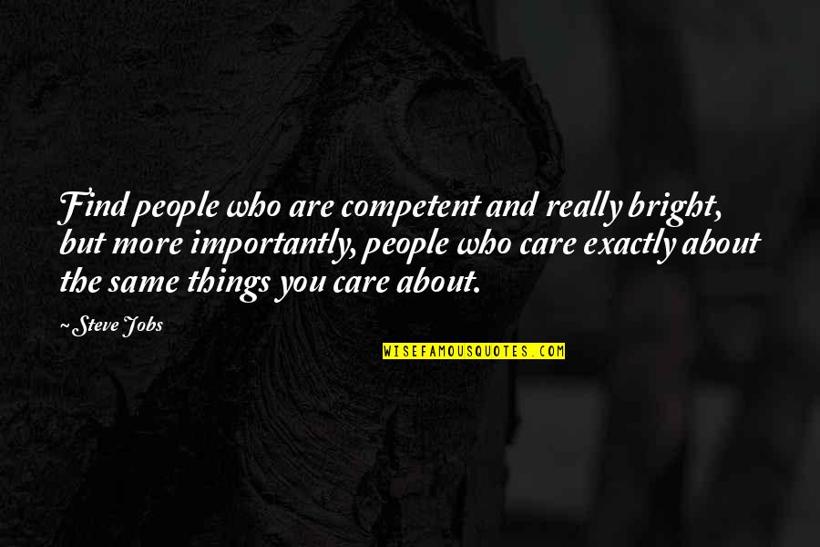 Who Really Cares About You Quotes By Steve Jobs: Find people who are competent and really bright,