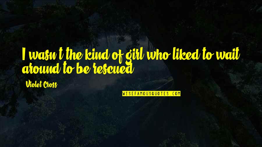 Who Rescued Who Quotes By Violet Cross: I wasn't the kind of girl who liked