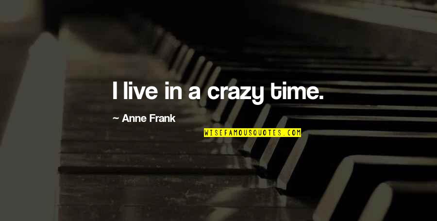 Who Said Beauty Eye Beholder Quote Quotes By Anne Frank: I live in a crazy time. Who Said Beauty Eye Beholder Quote Quotes By Anne Frank: I live in a crazy time.