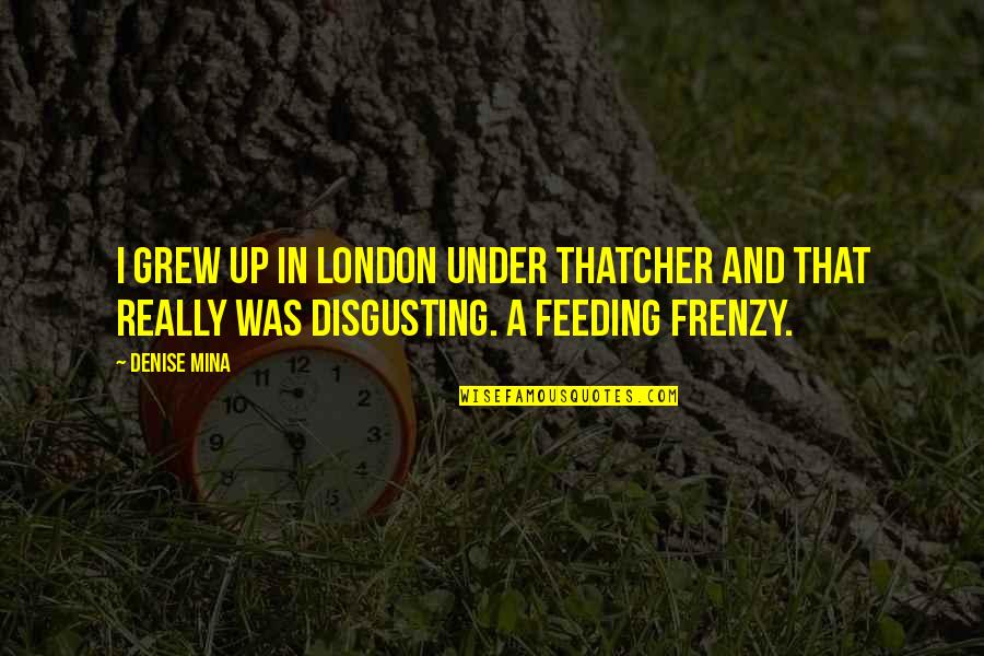 Who Said Expect Nothing Appreciate Everything Quote Quotes By Denise Mina: I grew up in London under Thatcher and