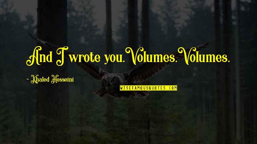 Who Said Expect Nothing Appreciate Everything Quote Quotes By Khaled Hosseini: And I wrote you.Volumes.Volumes. Who Said Expect Nothing Appreciate Everything Quote Quotes By Khaled Hosseini: And I wrote you.Volumes.Volumes.