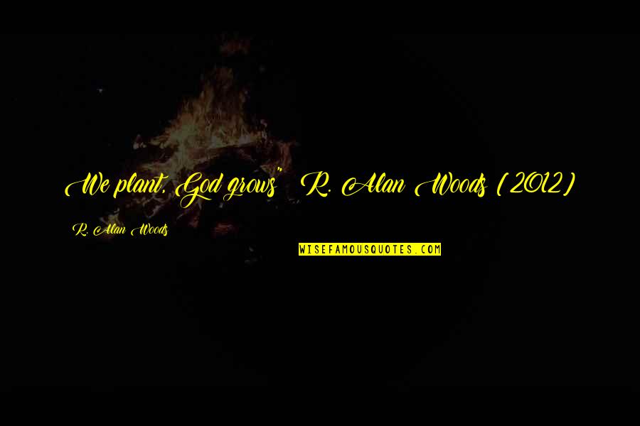 Who Said Expect Nothing Appreciate Everything Quote Quotes By R. Alan Woods: We plant, God grows"~ R. Alan Woods [2012]