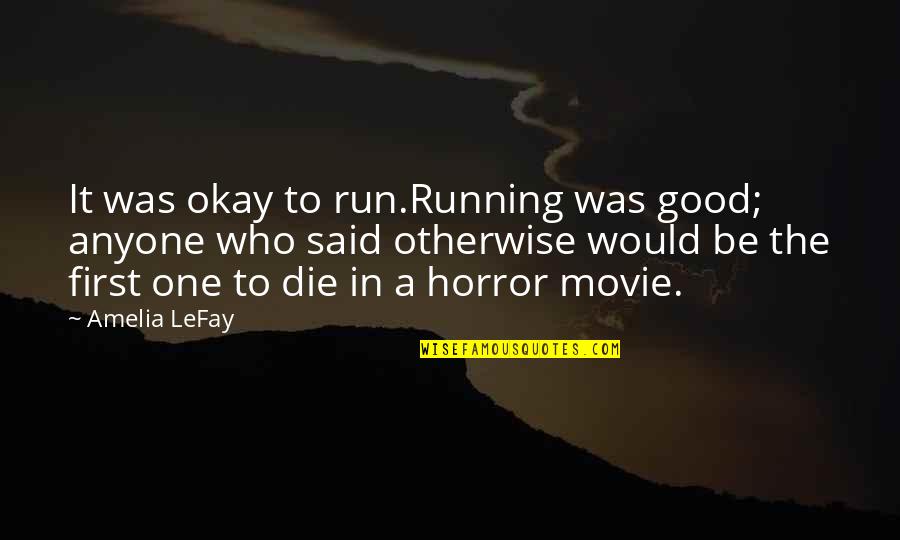 Who Said It Quotes By Amelia LeFay: It was okay to run.Running was good; anyone Who Said It Quotes By Amelia LeFay: It was okay to run.Running was good; anyone