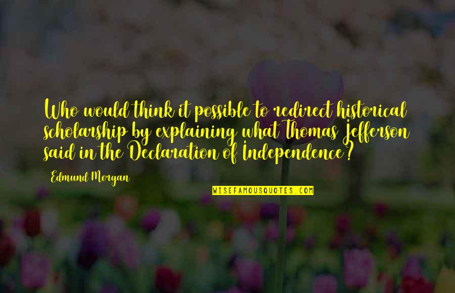 Who Said It Quotes By Edmund Morgan: Who would think it possible to redirect historical Who Said It Quotes By Edmund Morgan: Who would think it possible to redirect historical