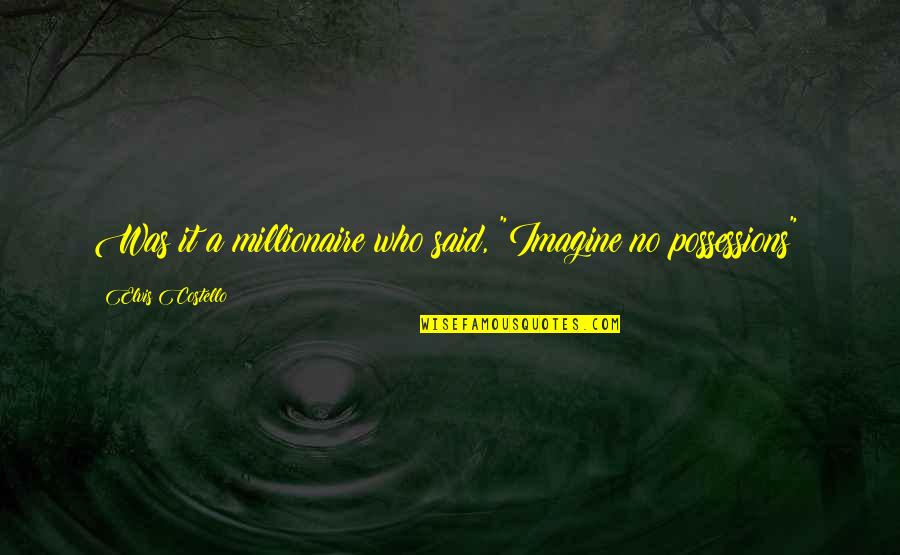 Who Said It Quotes By Elvis Costello: Was it a millionaire who said, "Imagine no Who Said It Quotes By Elvis Costello: Was it a millionaire who said, "Imagine no