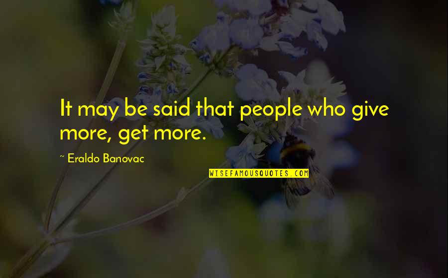 Who Said It Quotes By Eraldo Banovac: It may be said that people who give Who Said It Quotes By Eraldo Banovac: It may be said that people who give