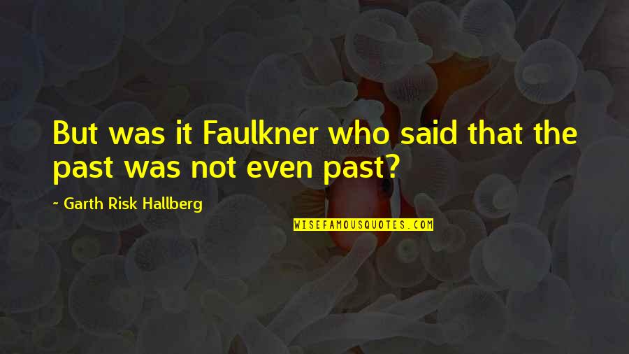 Who Said It Quotes By Garth Risk Hallberg: But was it Faulkner who said that the Who Said It Quotes By Garth Risk Hallberg: But was it Faulkner who said that the