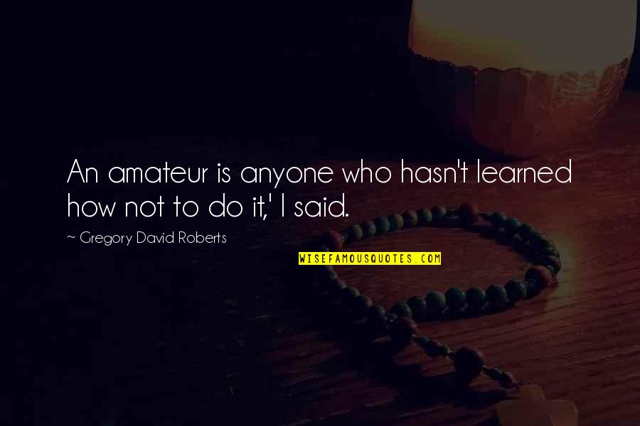 Who Said It Quotes By Gregory David Roberts: An amateur is anyone who hasn't learned how Who Said It Quotes By Gregory David Roberts: An amateur is anyone who hasn't learned how