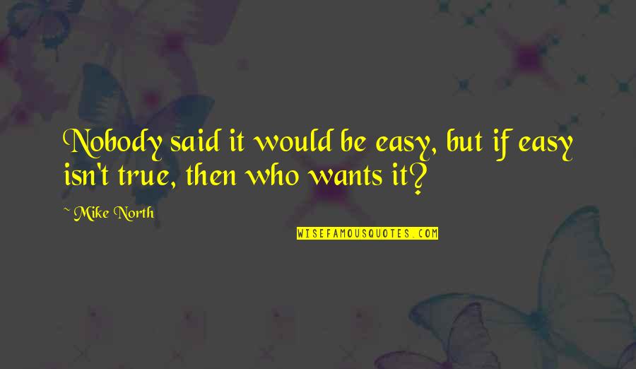 Who Said It Quotes By Mike North: Nobody said it would be easy, but if