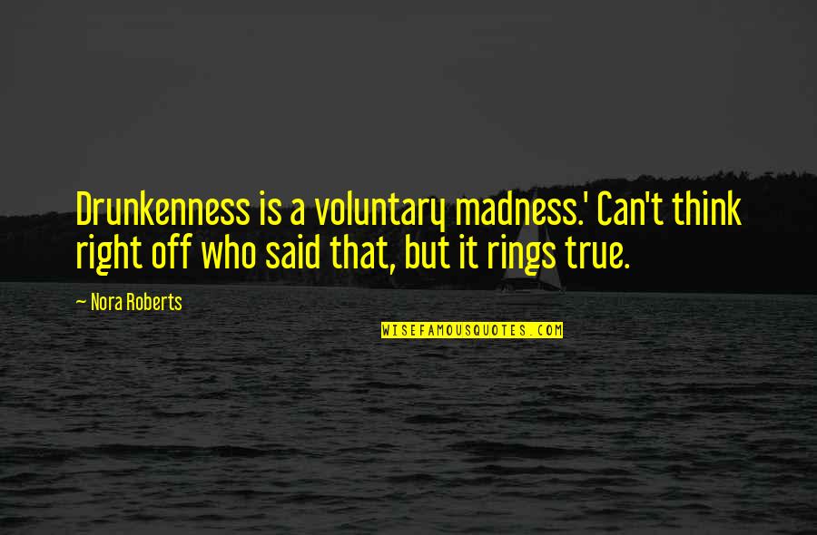 Who Said It Quotes By Nora Roberts: Drunkenness is a voluntary madness.' Can't think right Who Said It Quotes By Nora Roberts: Drunkenness is a voluntary madness.' Can't think right