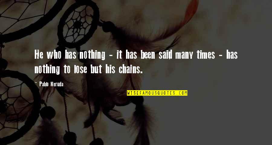 Who Said It Quotes By Pablo Neruda: He who has nothing - it has been Who Said It Quotes By Pablo Neruda: He who has nothing - it has been