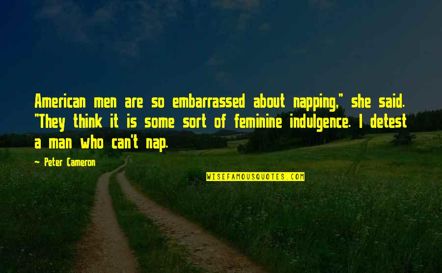 Who Said It Quotes By Peter Cameron: American men are so embarrassed about napping," she Who Said It Quotes By Peter Cameron: American men are so embarrassed about napping," she