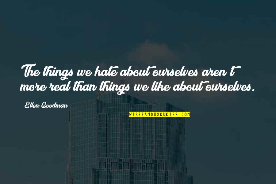 Who Said Judy Judy Judy Quotes By Ellen Goodman: The things we hate about ourselves aren't more Who Said Judy Judy Judy Quotes By Ellen Goodman: The things we hate about ourselves aren't more
