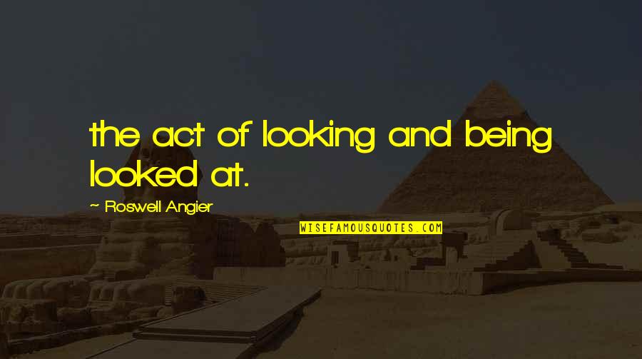 Who Said Life Is Fair Quotes By Roswell Angier: the act of looking and being looked at. Who Said Life Is Fair Quotes By Roswell Angier: the act of looking and being looked at.