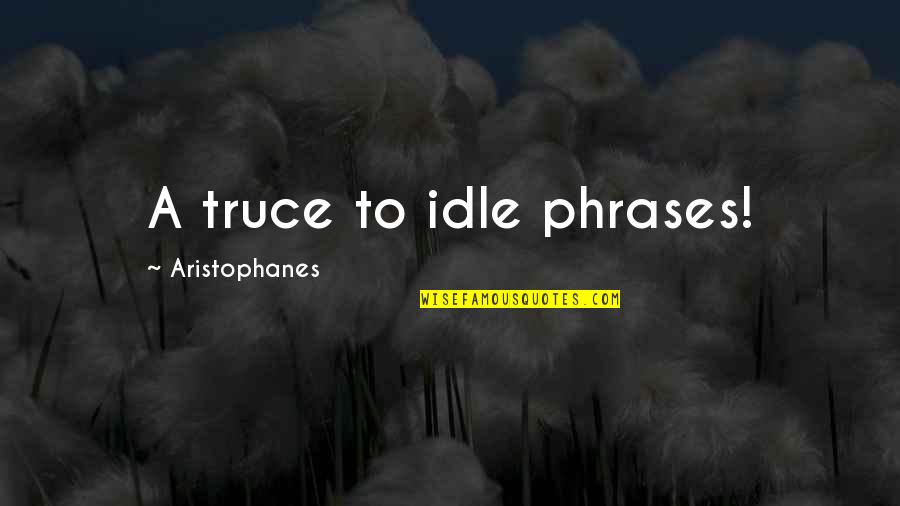Who Said More Is Caught Than Taught Quote Quotes By Aristophanes: A truce to idle phrases!